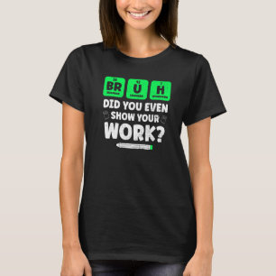 Bruh Show your Work Teaching Chemistry Science Te T Shirt