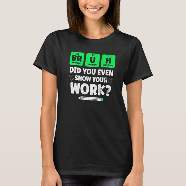 Bruh Show your Work Teaching Chemistry Science Te T Shirt (Framsida)