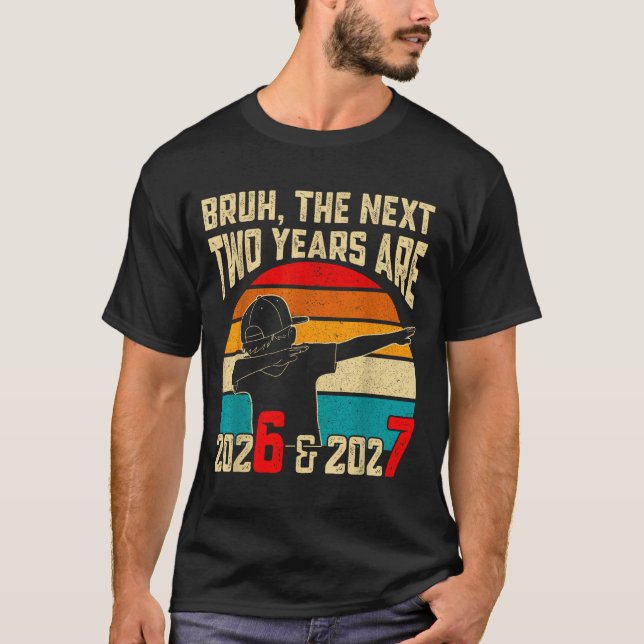 Bruh, The Next Two Years Are 2026 &amp; 2027 Funny T Shirt (Framsida)