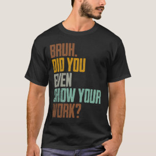 Bruh visade dig till och med ditt arbete på ett ro t shirt