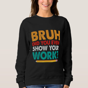 Bruh Visade du ens ditt arbete Mattelärare 9 T Shirt