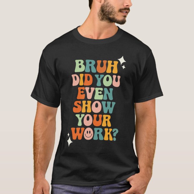 Bruh, visade du ens ditt arbete? t shirt (Framsida)