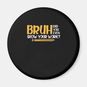 Bruh, visade du till och med ditt arbete? magnet