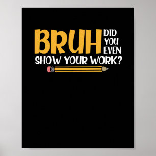 Bruh, visade du till och med ditt arbete? poster