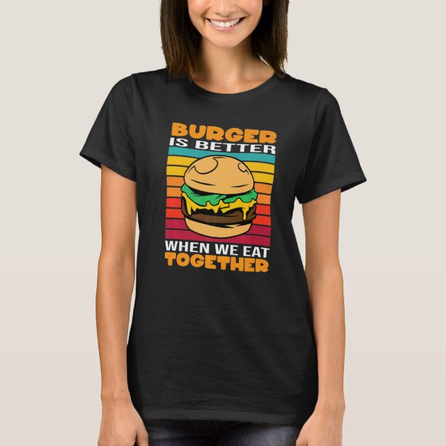 Burger Is Better When We Eat Together Cheesburger  T Shirt (Framsida)