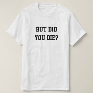 BUT DID YOU DIE? T SHIRT