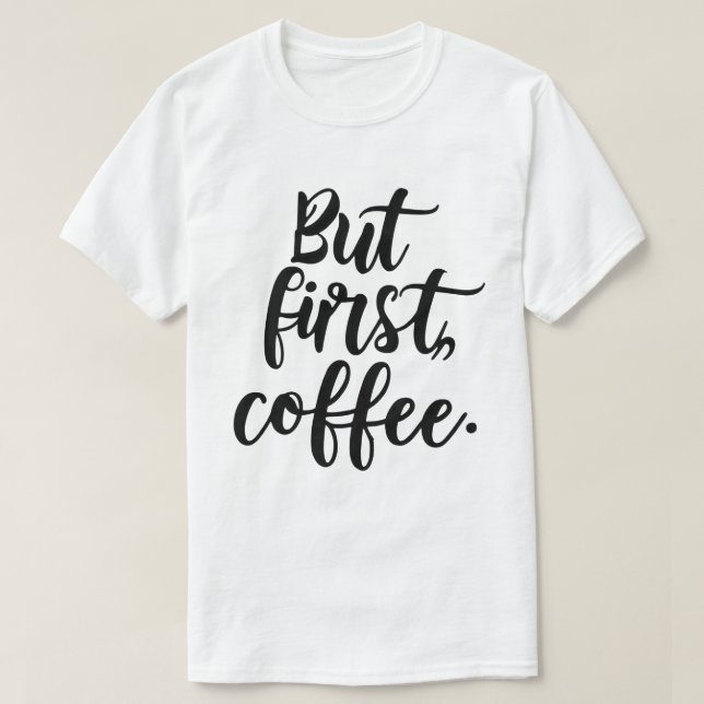 But First Coffee | Chic Modern Script Typography D T Shirt (Design framsida)