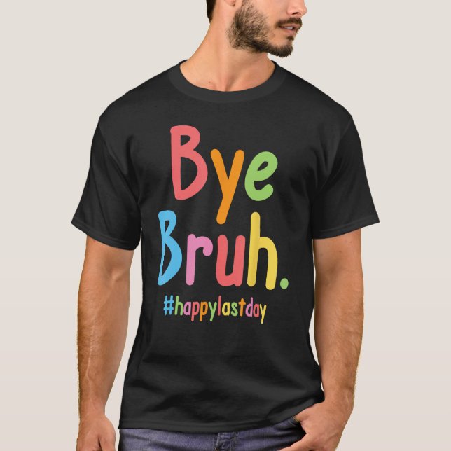 Bye Bruh Teachers End Of School Happy Last Day Of  T Shirt (Framsida)