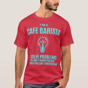 Cafe Barista I löser problem Gift-objekt T Shirt