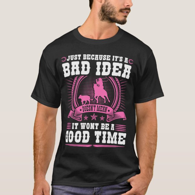 Calf Roping Bad Idea Bra Time Breakaway Roping Co T Shirt (Framsida)