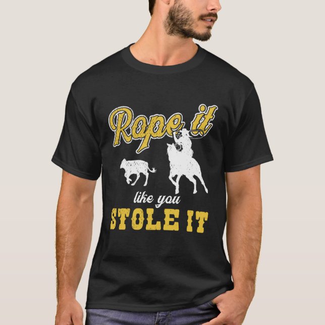 Calf Roping Rope It Like You Stole It T Shirt (Framsida)