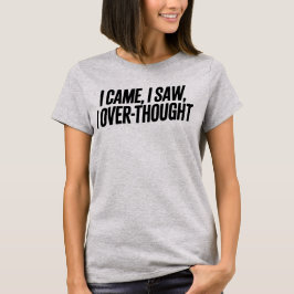 Came I Saw I Over-Thought — Funny Minimalist T Shirt