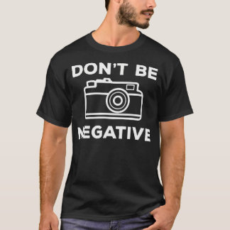Camera Aperture Don'T Be Negative Image Photograph T Shirt