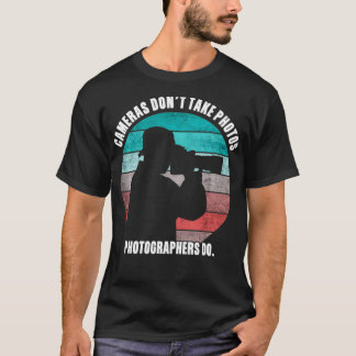 Cameras Don't Take Photos Photographers Do Funny P T Shirt
