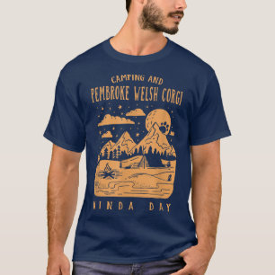 Camping and Pembroke Welsh Corgi Kinda Day Corgi O T Shirt