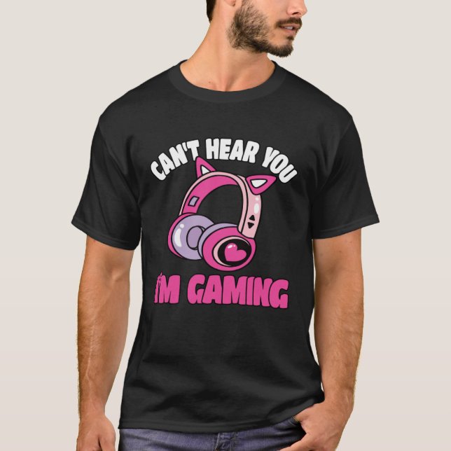 Can t Hear You I m Gaming Video Game  Gamer T Shirt (Framsida)