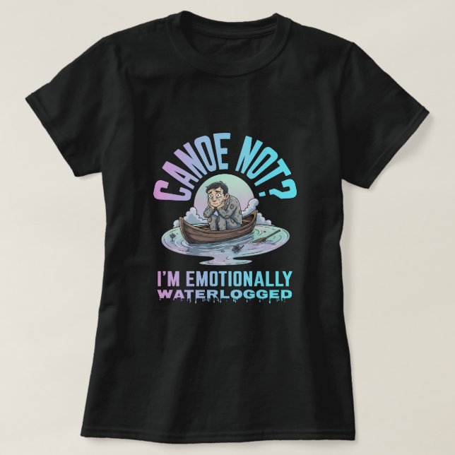 Canoe not? I'm emotionally waterlogged T Shirt (Design framsida)