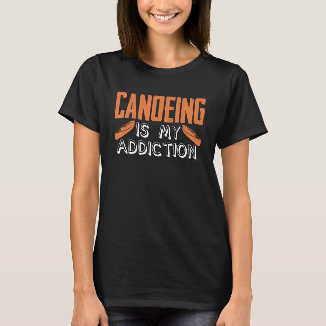 Canoeing Is My Addiction Canoe Kayaking Kayak Cano T Shirt (Framsida)