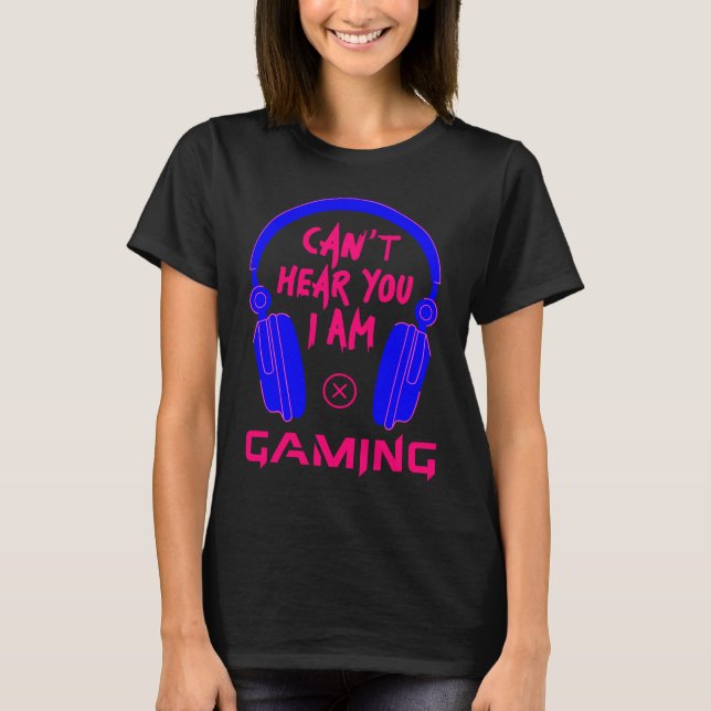 Can't Hear You I Am Gaming Cool Gamer & Video Game T Shirt (Framsida)
