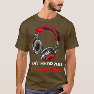 Cant Hear You Im Gaming  Gamer Assertion Gift T Shirt