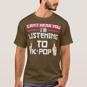 Can't hear you I'm listening to K-Pop K-Pop Music  T Shirt