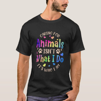 Caring For Animals Isn't what I Do It's Who Animal T Shirt