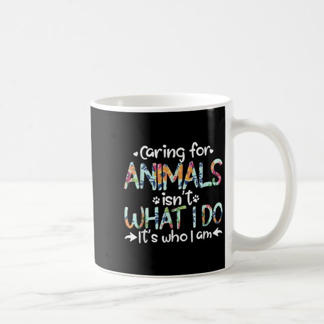 Caring For Animals Isn't What I Do It's Who I Am  Kaffemugg (Höger)
