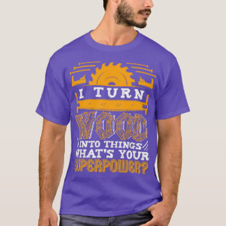 Carpenter I Turn Wood into Sak Woodworking working T Shirt
