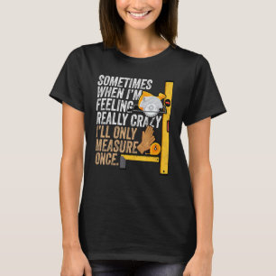 Carpenter Ill Measure Gång - Woodworking working T Shirt