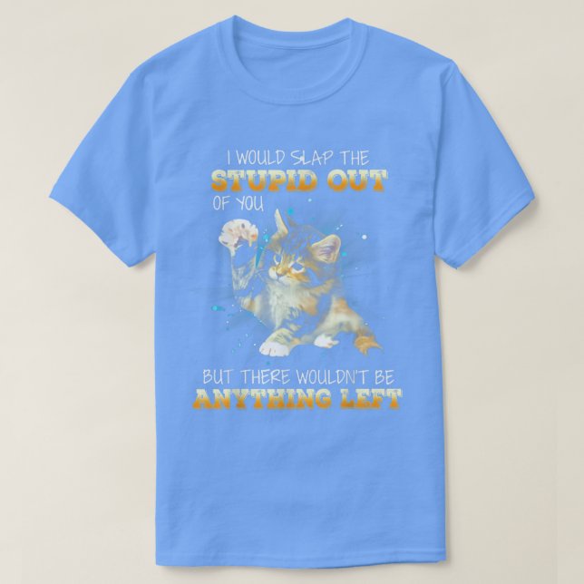 Cat I Would Slap The Stupid Out Of You  T Shirt (Design framsida)