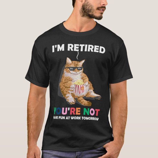 Cat Im Retired Youre Not Have Fun at Work Tomorrow T Shirt (Framsida)
