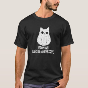 Cat Passive Aggressive Warning Passive Aggressive T Shirt