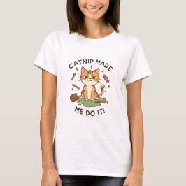 Catnip Made Me Do It T Shirt