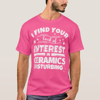 Ceramics Funny Lack Of Interest T Shirt