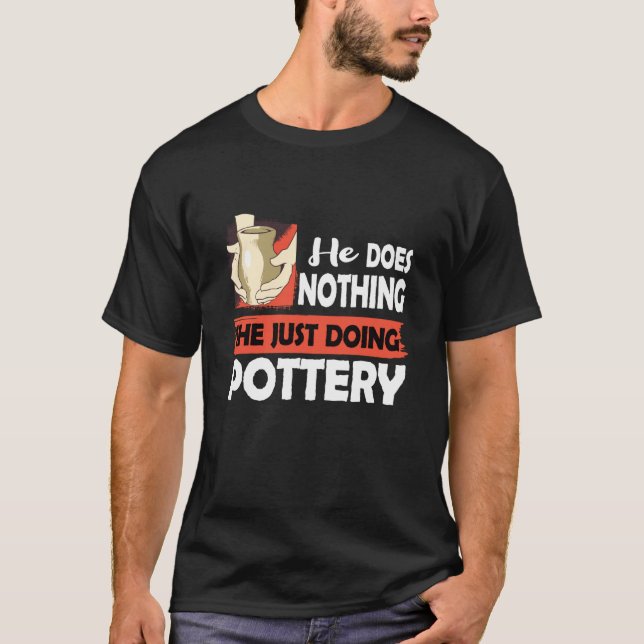 Ceramics He does nothing just doing Pottery Men T Shirt (Framsida)