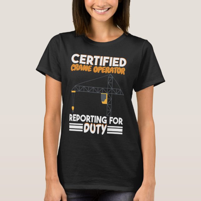 Certified Crane Operator reporting for duty Constr T Shirt (Framsida)