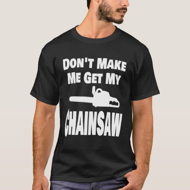 Chainsaw  Don t Make Me Get My Chainsaw Lumberjack T Shirt (Framsida)