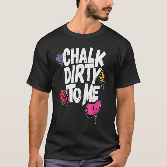 Chalk Dirty To Me   Indoor Climbing Bouldering Cli T Shirt (Framsida)