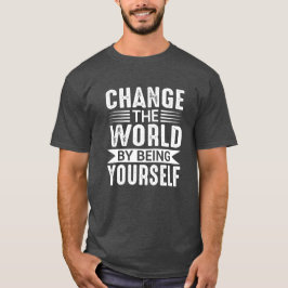 Change the World by Being Yourself Motivational T Shirt