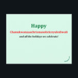 Chanukwanzaachrismasolsticeyulediwali Vykort<br><div class="desc">Inkluderande Hälsning-vykort ~ I åratal har jag sökt efter ett ord som skulle fånga alla helgdagar vi firar i december och i tidigt i januari. Jag är säker på att jag fortfarande har lämnat ut några av dem. Säg till. Jag förväntar mig inte att den ska komma ifatt. "Glad helg"...</div>