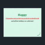 Chanukwanzaachrismasolsticeyulediwali Vykort<br><div class="desc">Inkluderande Hälsning-vykort ~ I åratal har jag sökt efter ett ord som skulle fånga alla helgdagar vi firar i december och i tidigt i januari. Jag är säker på att jag fortfarande har lämnat ut några av dem. Säg till. Jag förväntar mig inte att den ska komma ifatt. "Glad helg"...</div>