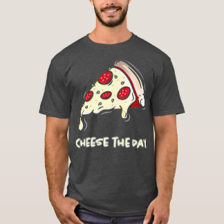 Cheese The Day Pizza Cheese The Day Pizza T Shirt