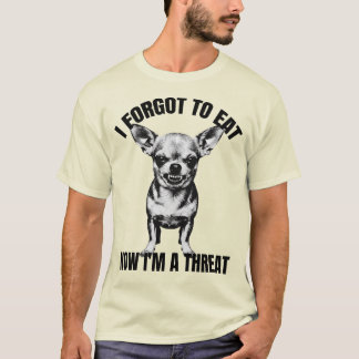 Chihuahua - Jag glömde äta, nu är jag ett hot T Shirt