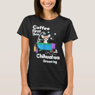 Chihuahua-kaffe först och sedan Hund Grooming T Shirt