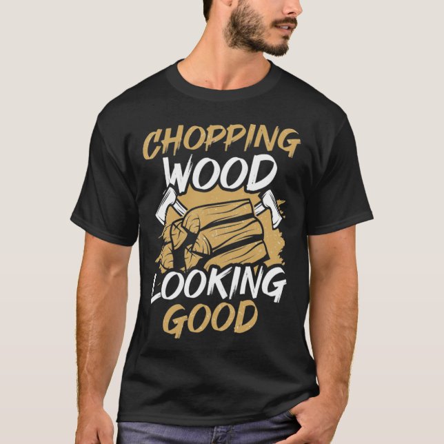 Chopping Wood Looking Good Woodworker Arborist Lum T Shirt (Framsida)