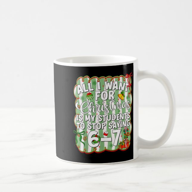 Christmas All I Want Is Students Stop Saying 6 7 S Kaffemugg (Höger)