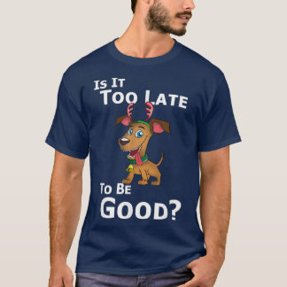 Christmas Dog Reindeer Is It Too Late To Be Good  T Shirt
