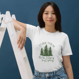 Christmas : I LIKE THEM REAL THICK AND SPRUCY T Shirt
