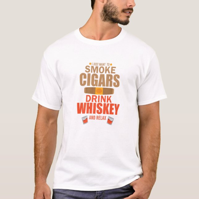 Cigar Whisky I Just Want To Smoke Cigars Drink Whi T Shirt (Framsida)