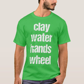clay amp water amp hands amp wheel funny qoute fun t shirt